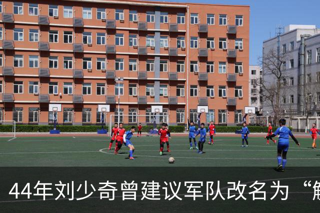 44年刘少奇曾建议军队改名为“解放军”，毛主席拒绝，后来才明白其中高明！